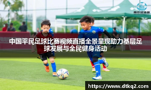 中国平民足球比赛视频直播全景呈现助力基层足球发展与全民健身活动